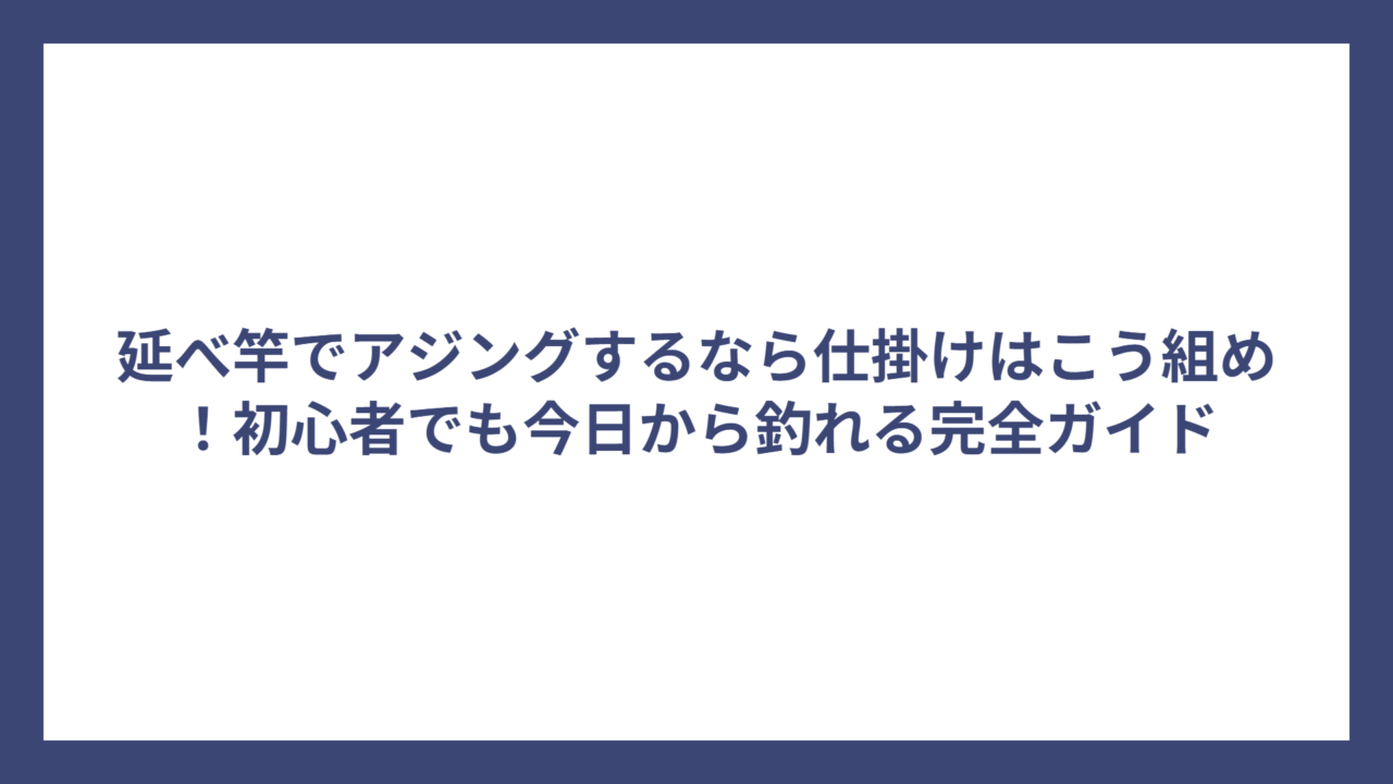 延べ竿でアジングするなら仕掛けはこう組め！初心者でも今日から釣れる完全ガイド