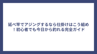 延べ竿でアジングするなら仕掛けはこう組め！初心者でも今日から釣れる完全ガイド