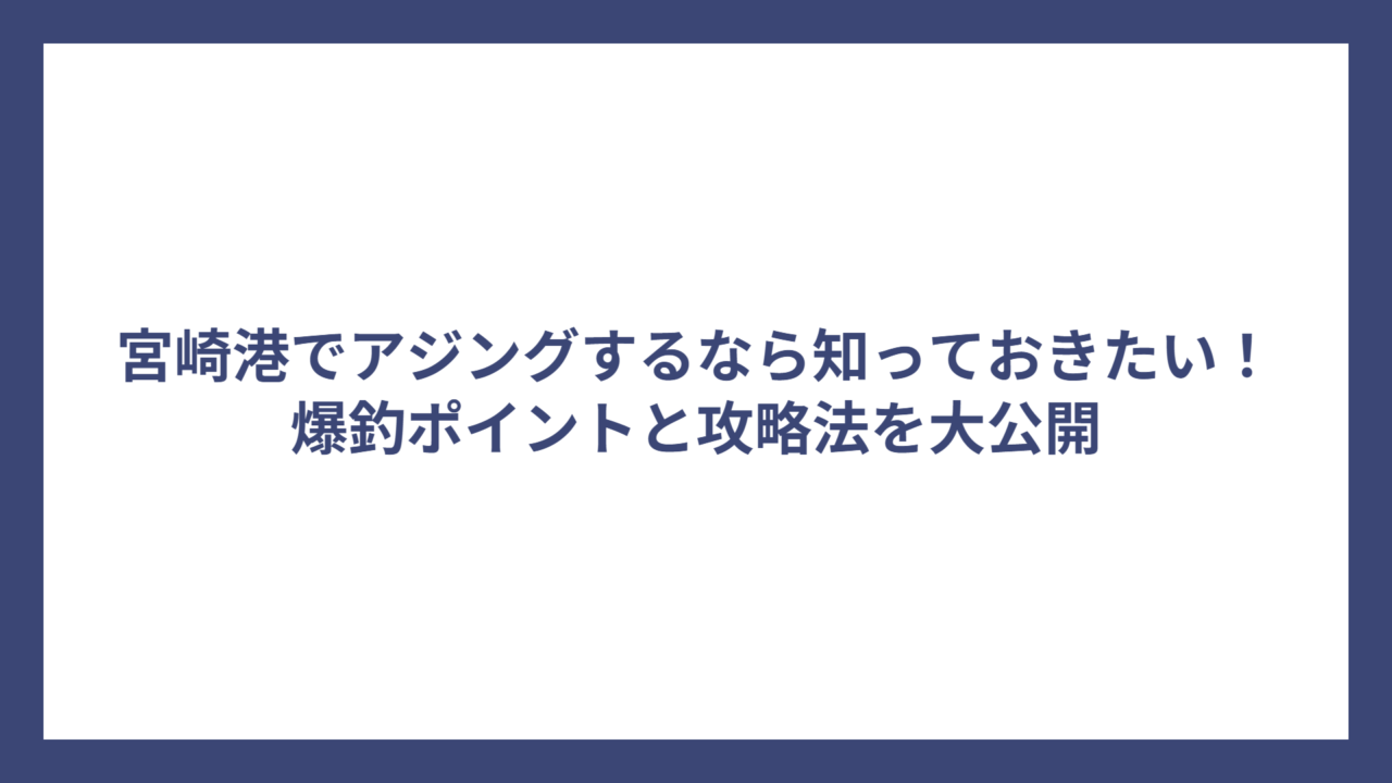 宮崎港でアジングするなら知っておきたい！爆釣ポイントと攻略法を大公開