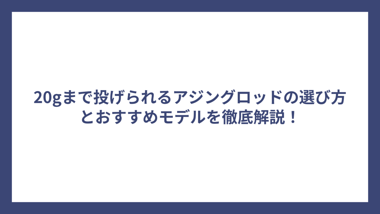 20gまで投げられるアジングロッドの選び方とおすすめモデルを徹底解説！