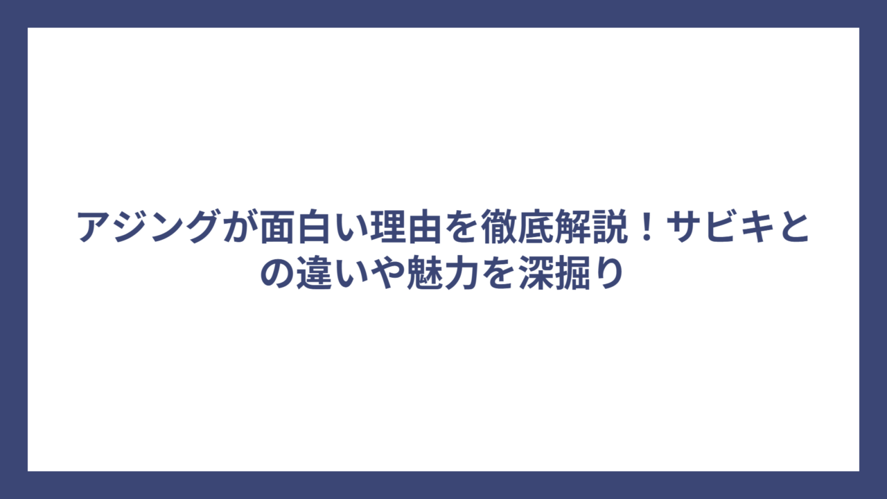 アジングが面白い理由を徹底解説！サビキとの違いや魅力を深掘り
