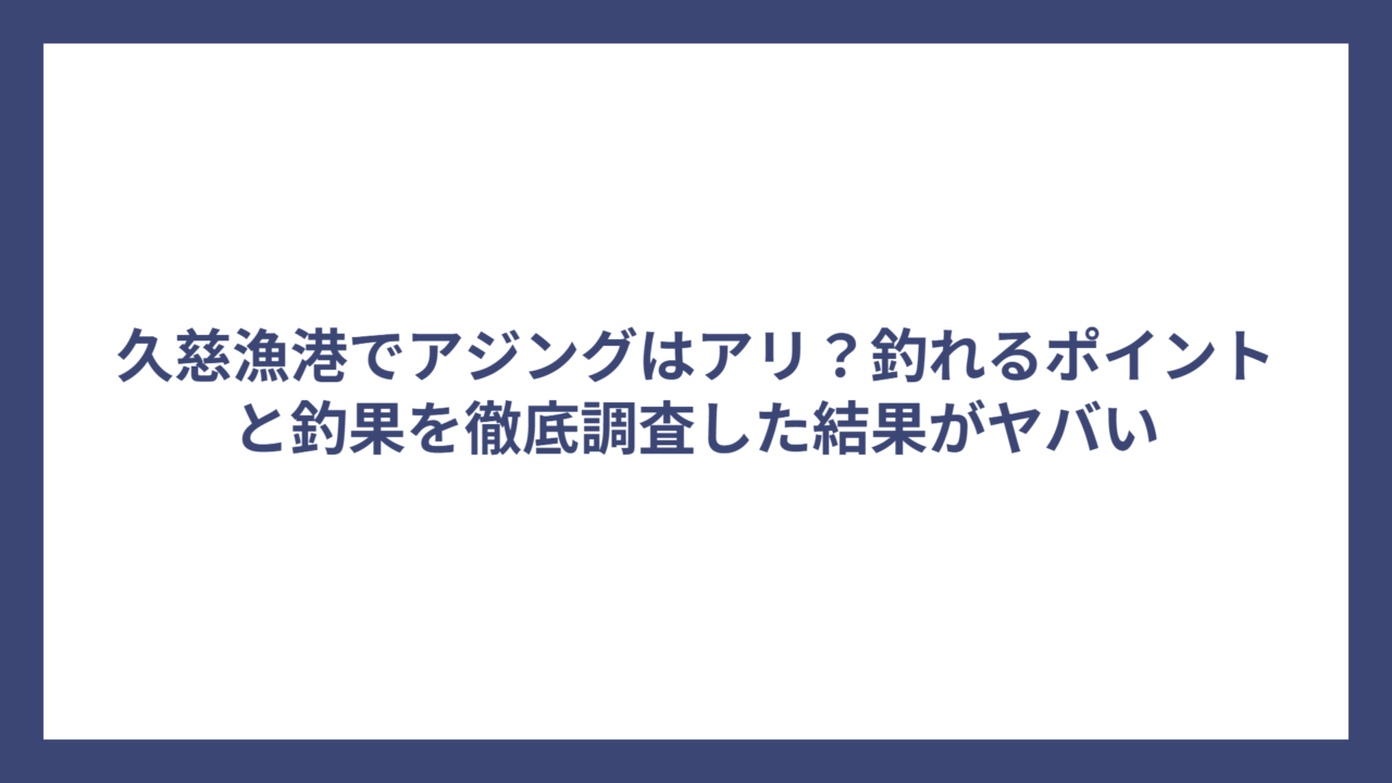 久慈漁港でアジングはアリ？釣れるポイントと釣果を徹底調査した結果がヤバい