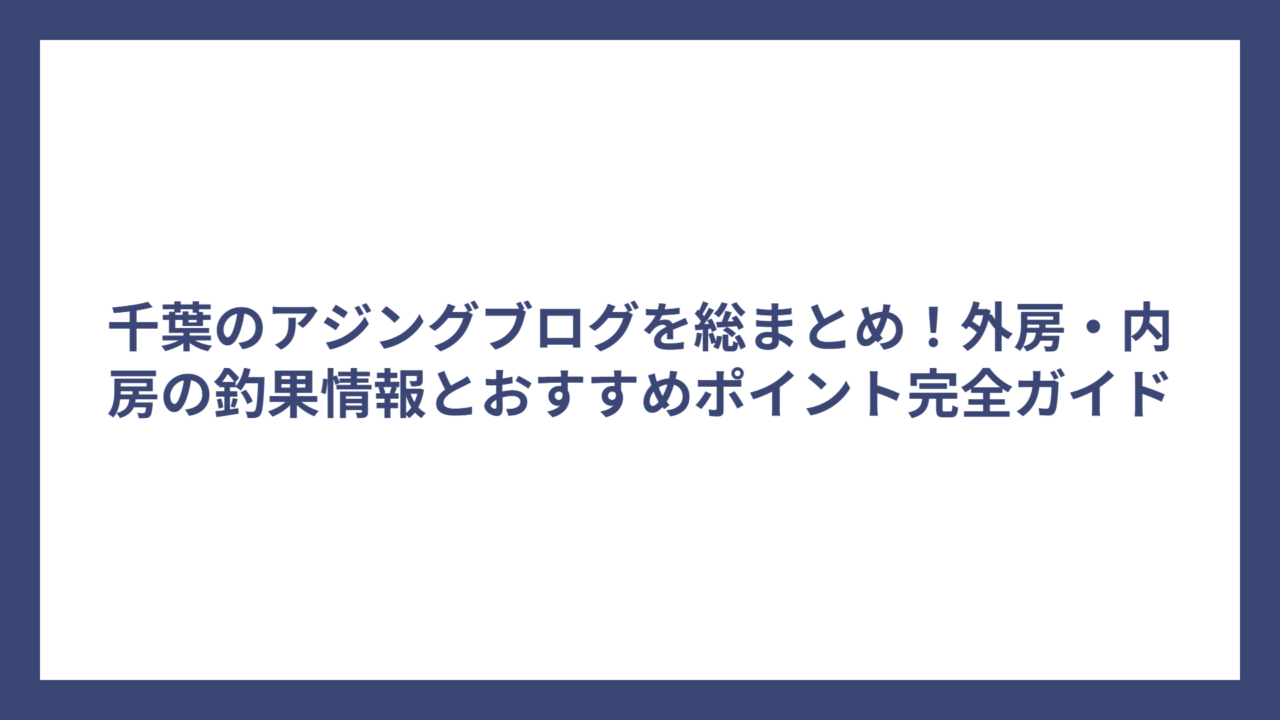 千葉のアジングブログを総まとめ！外房・内房の釣果情報とおすすめポイント完全ガイド