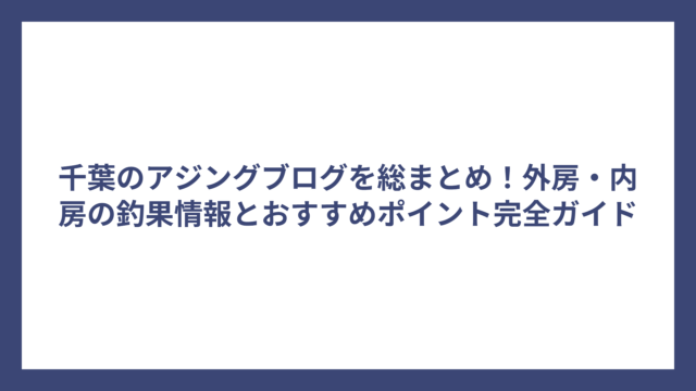 千葉のアジングブログを総まとめ！外房・内房の釣果情報とおすすめポイント完全ガイド