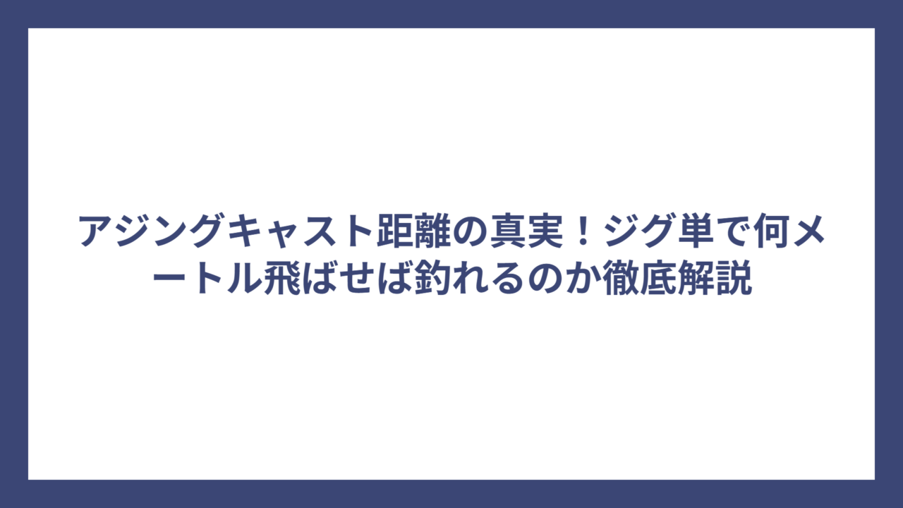 アジングキャスト距離の真実！ジグ単で何メートル飛ばせば釣れるのか徹底解説
