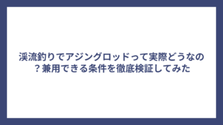 渓流釣りでアジングロッドって実際どうなの？兼用できる条件を徹底検証してみた