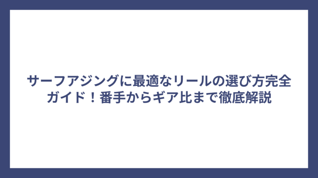 サーフアジングに最適なリールの選び方完全ガイド！番手からギア比まで徹底解説