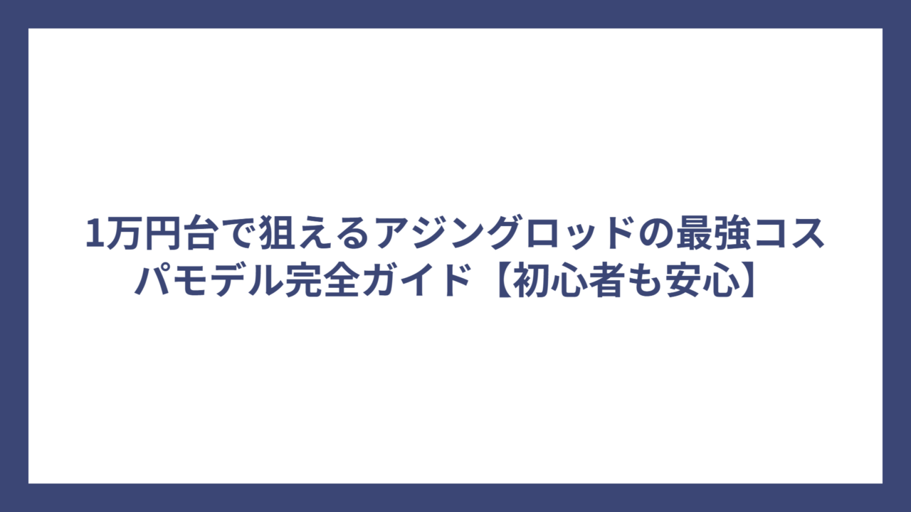 1万円台で狙えるアジングロッドの最強コスパモデル完全ガイド【初心者も安心】
