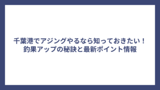 千葉港でアジングやるなら知っておきたい！釣果アップの秘訣と最新ポイント情報