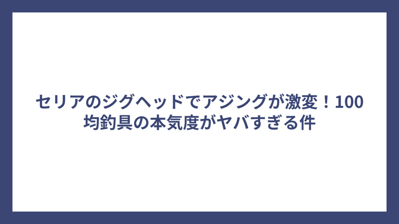 セリアのジグヘッドでアジングが激変！100均釣具の本気度がヤバすぎる件