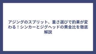 アジングのスプリット、重さ選びで釣果が変わる！シンカーとジグヘッドの黄金比を徹底解説