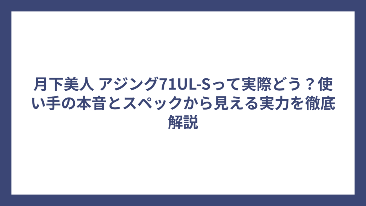月下美人 アジング71UL-Sって実際どう？使い手の本音とスペックから見える実力を徹底解説