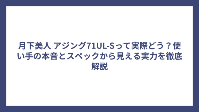 月下美人 アジング71UL-Sって実際どう？使い手の本音とスペックから見える実力を徹底解説