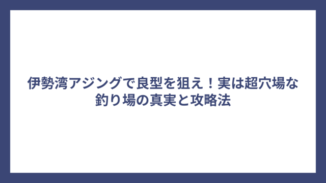 伊勢湾アジングで良型を狙え！実は超穴場な釣り場の真実と攻略法