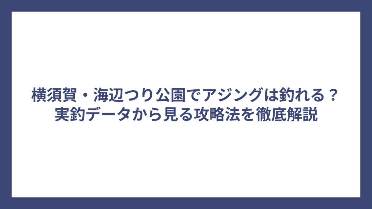 横須賀・海辺つり公園でアジングは釣れる？実釣データから見る攻略法を徹底解説