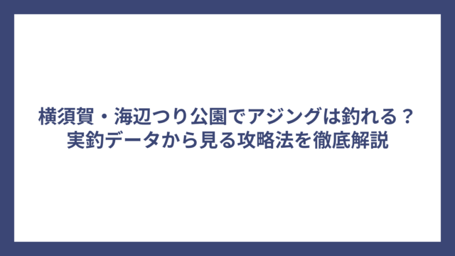 横須賀・海辺つり公園でアジングは釣れる？実釣データから見る攻略法を徹底解説
