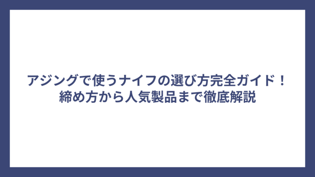 アジングで使うナイフの選び方完全ガイド！締め方から人気製品まで徹底解説