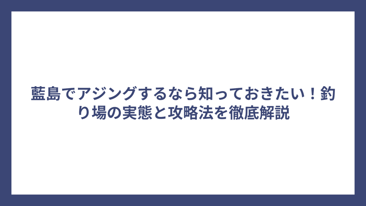 藍島でアジングするなら知っておきたい！釣り場の実態と攻略法を徹底解説
