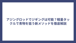 アジングロッドでジギングは可能？軽量タックルで青物を狙う新メソッドを徹底解説