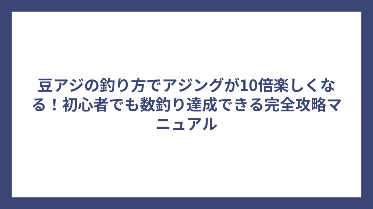 豆アジの釣り方でアジングが10倍楽しくなる！初心者でも数釣り達成できる完全攻略マニュアル