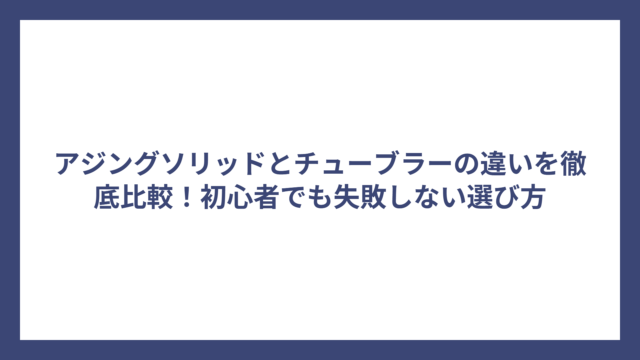 アジングソリッドとチューブラーの違いを徹底比較！初心者でも失敗しない選び方