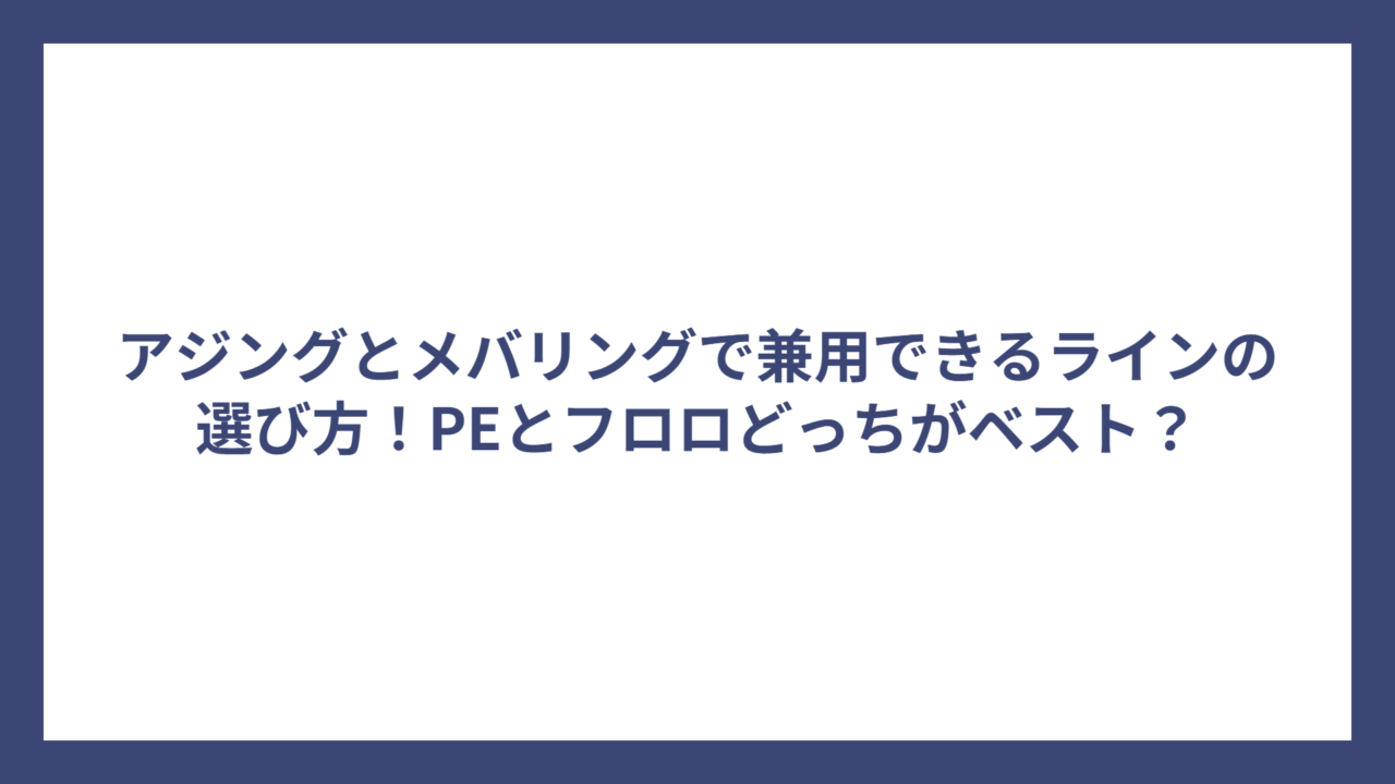 アジングとメバリングで兼用できるラインの選び方！PEとフロロどっちがベスト？