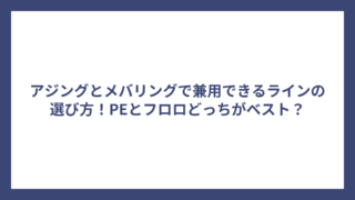 アジングとメバリングで兼用できるラインの選び方！PEとフロロどっちがベスト？