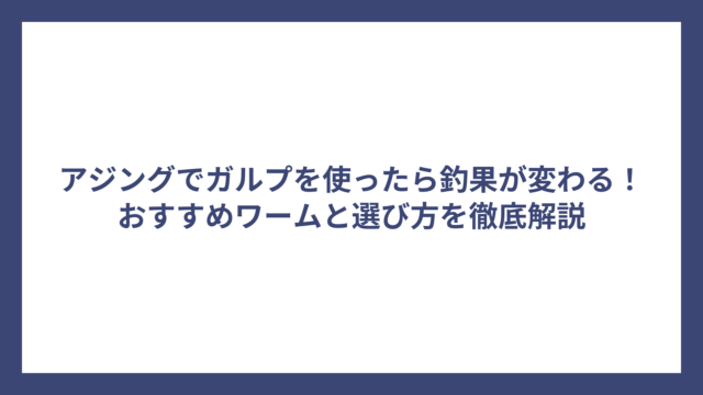 アジングでガルプを使ったら釣果が変わる！おすすめワームと選び方を徹底解説