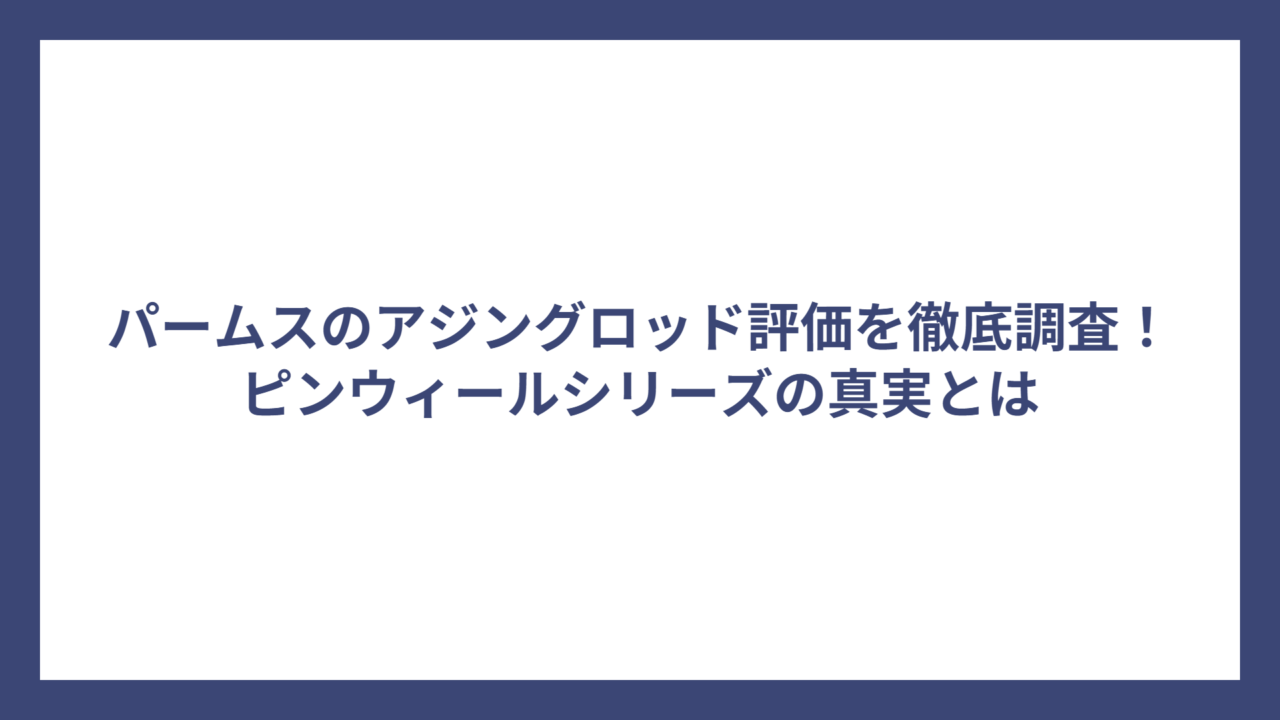 パームスのアジングロッド評価を徹底調査！ピンウィールシリーズの真実とは