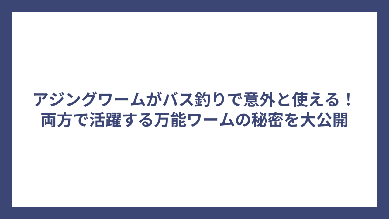 アジングワームがバス釣りで意外と使える！両方で活躍する万能ワームの秘密を大公開