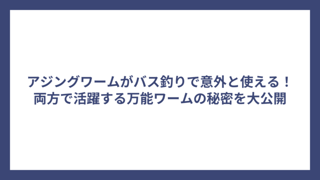 アジングワームがバス釣りで意外と使える！両方で活躍する万能ワームの秘密を大公開