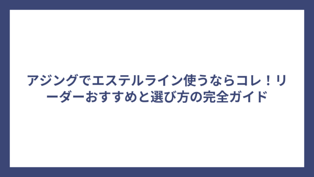 アジングでエステルライン使うならコレ！リーダーおすすめと選び方の完全ガイド