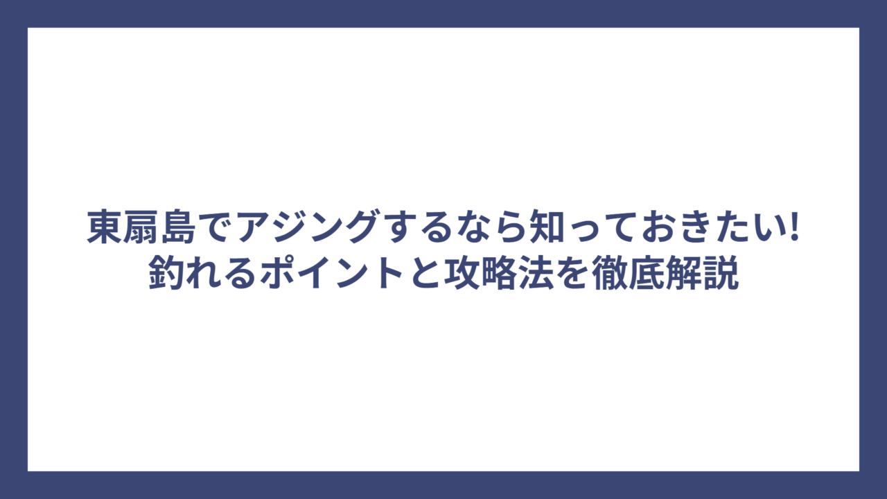 東扇島でアジングするなら知っておきたい!釣れるポイントと攻略法を徹底解説