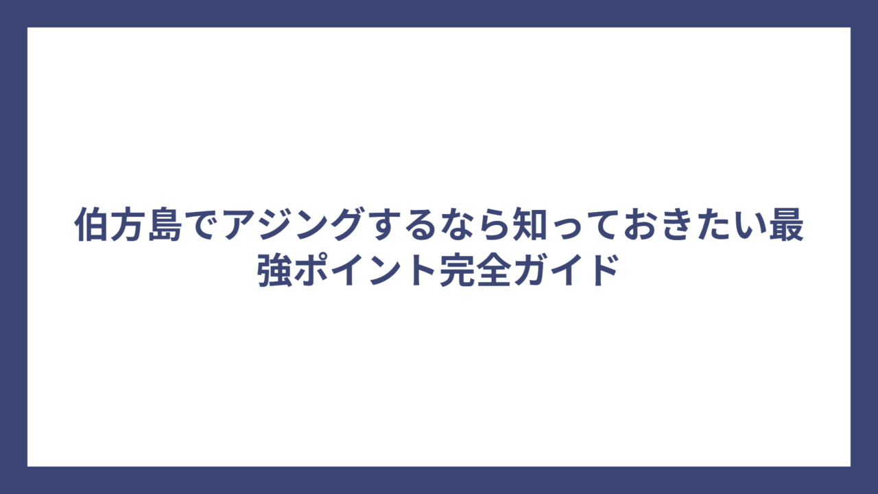 伯方島でアジングするなら知っておきたい最強ポイント完全ガイド