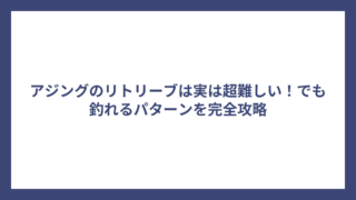アジングのリトリーブは実は超難しい！でも釣れるパターンを完全攻略