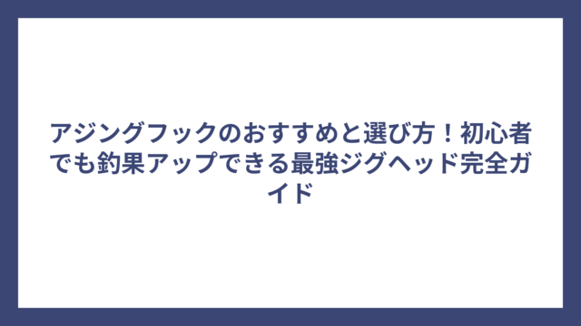 アジングフックのおすすめと選び方！初心者でも釣果アップできる最強ジグヘッド完全ガイド