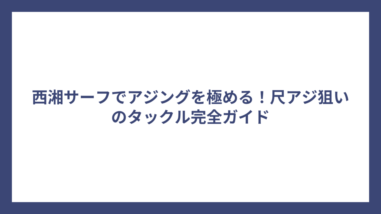 西湘サーフでアジングを極める！尺アジ狙いのタックル完全ガイド