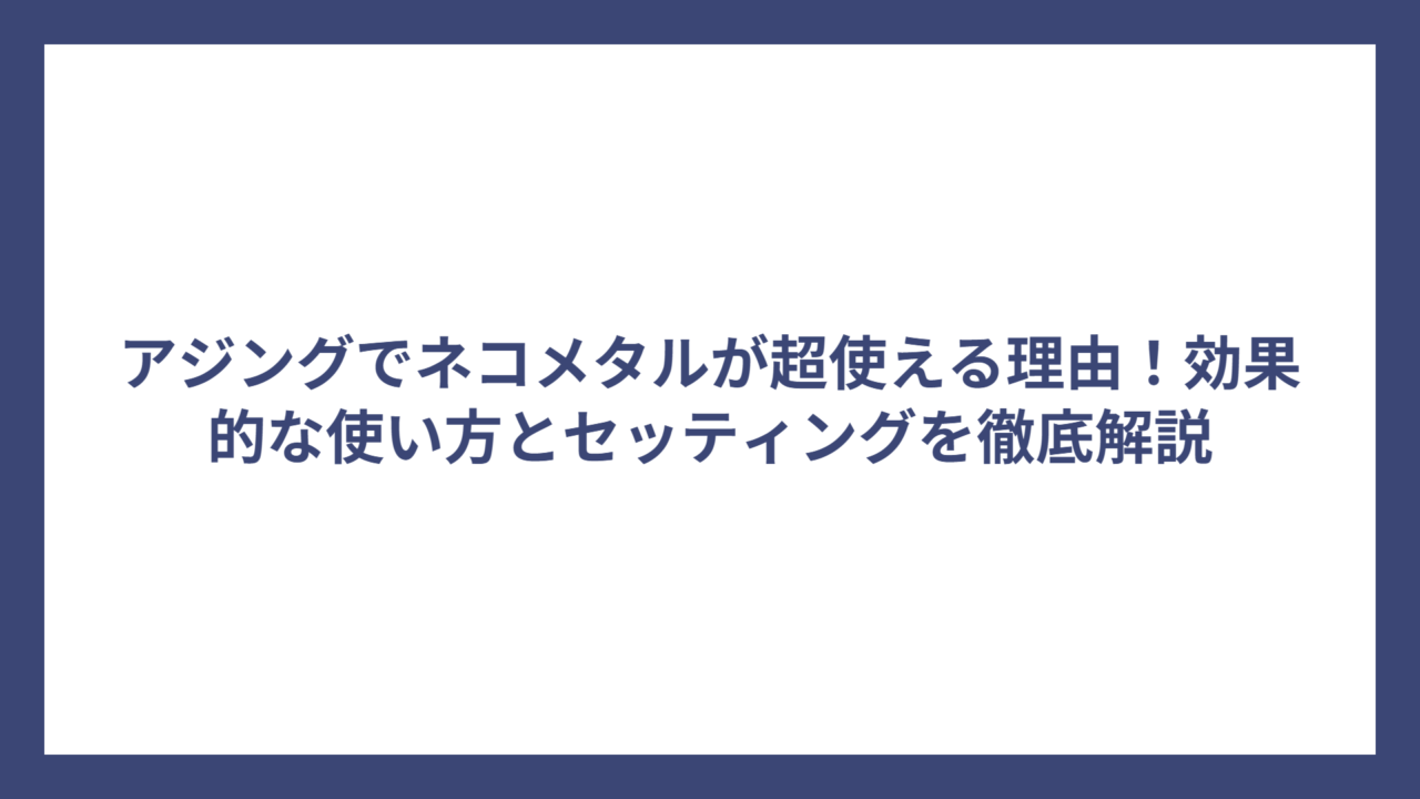 アジングでネコメタルが超使える理由！効果的な使い方とセッティングを徹底解説