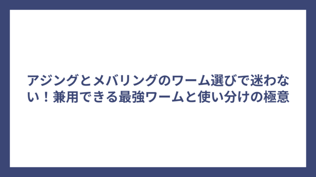 アジングとメバリングのワーム選びで迷わない！兼用できる最強ワームと使い分けの極意