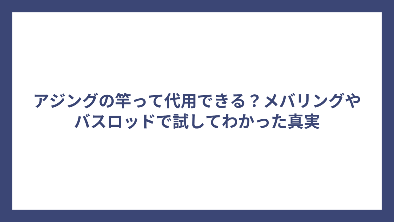アジングの竿って代用できる？メバリングやバスロッドで試してわかった真実