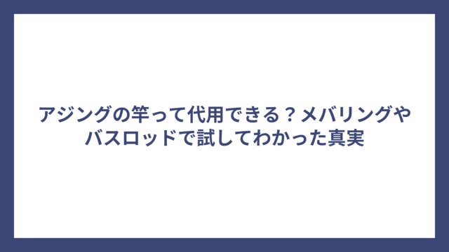 アジングの竿って代用できる？メバリングやバスロッドで試してわかった真実