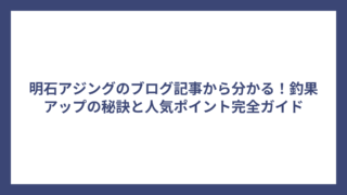 明石アジングのブログ記事から分かる！釣果アップの秘訣と人気ポイント完全ガイド