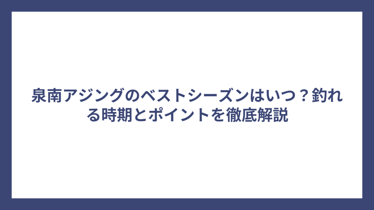 泉南アジングのベストシーズンはいつ？釣れる時期とポイントを徹底解説