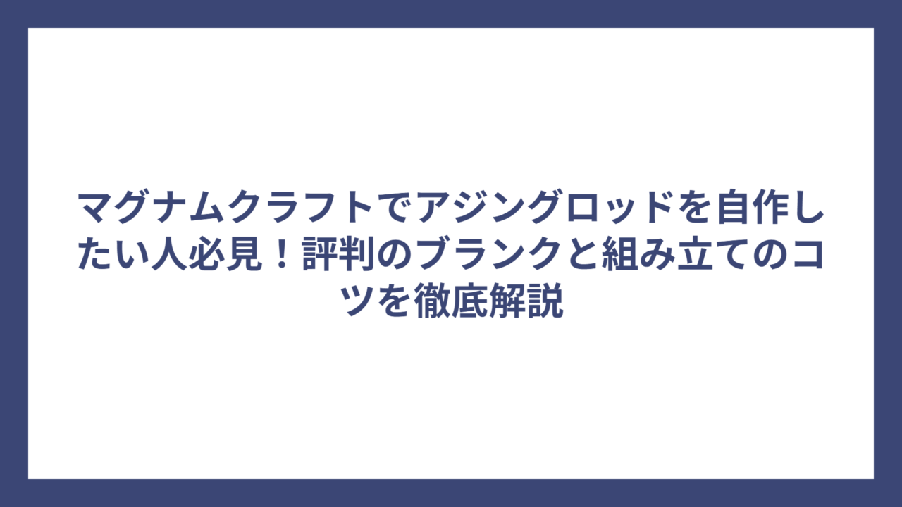マグナムクラフトでアジングロッドを自作したい人必見！評判のブランクと組み立てのコツを徹底解説