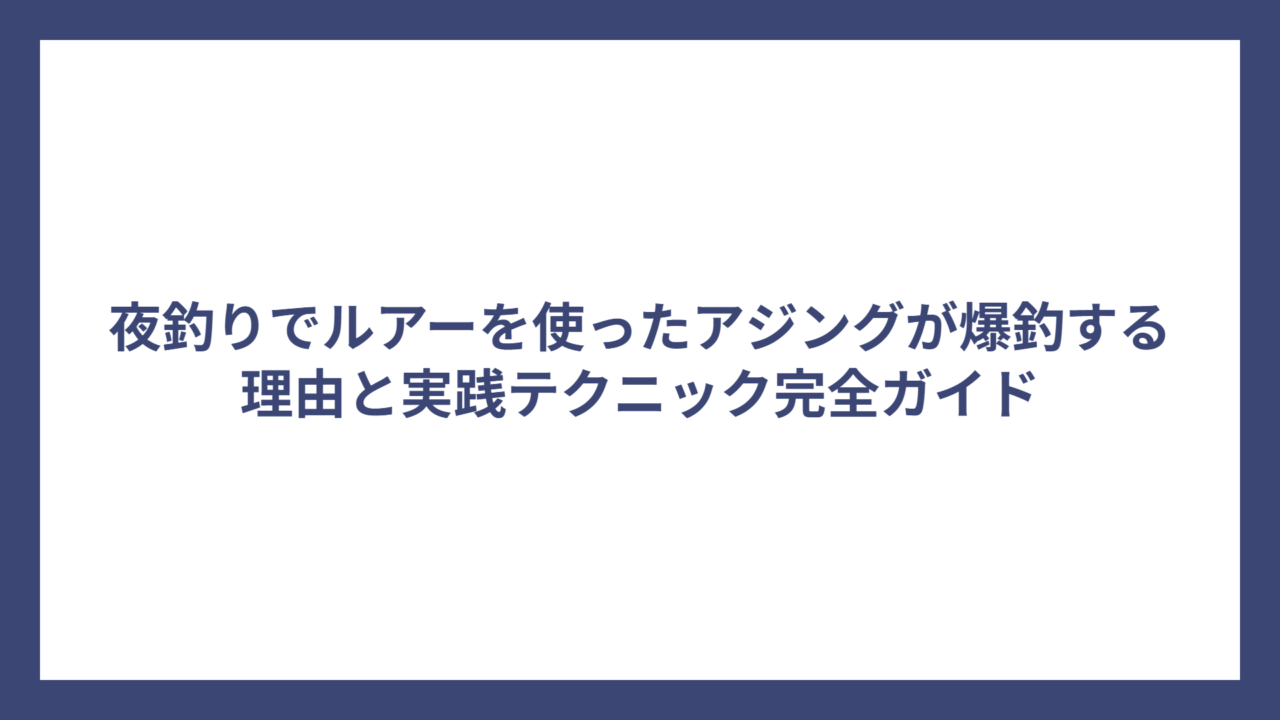 夜釣りでルアーを使ったアジングが爆釣する理由と実践テクニック完全ガイド