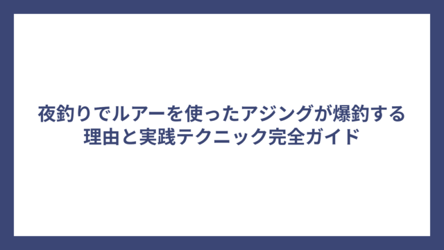 夜釣りでルアーを使ったアジングが爆釣する理由と実践テクニック完全ガイド