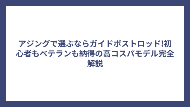アジングで選ぶならガイドポストロッド!初心者もベテランも納得の高コスパモデル完全解説