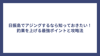 日振島でアジングするなら知っておきたい！釣果を上げる最強ポイントと攻略法