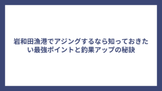 岩和田漁港でアジングするなら知っておきたい最強ポイントと釣果アップの秘訣