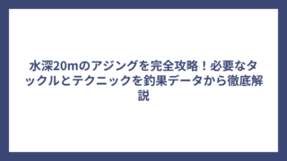 水深20mのアジングを完全攻略！必要なタックルとテクニックを釣果データから徹底解説